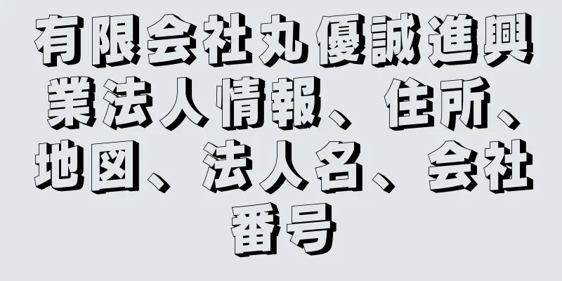 有限会社丸優誠進興業法人情報、住所、地図、法人名、会社番号