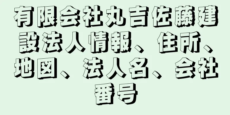 有限会社丸吉佐藤建設法人情報、住所、地図、法人名、会社番号