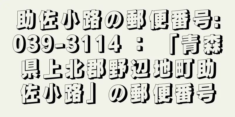 助佐小路の郵便番号:039-3114 ： 「青森県上北郡野辺地町助佐小路」の郵便番号