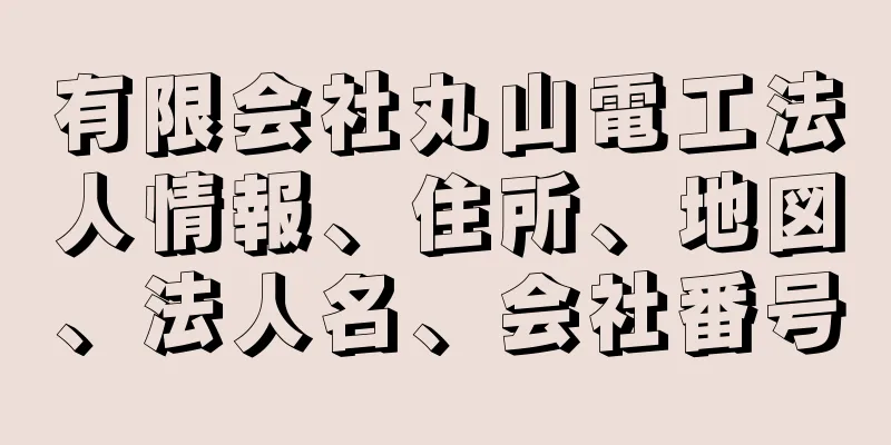 有限会社丸山電工法人情報、住所、地図、法人名、会社番号