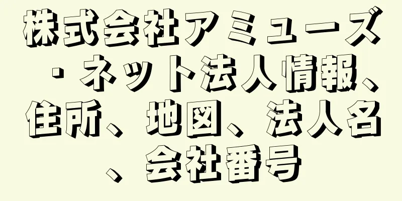 株式会社アミューズ・ネット法人情報、住所、地図、法人名、会社番号