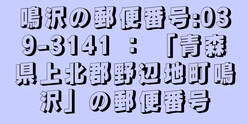 鳴沢の郵便番号:039-3141 ： 「青森県上北郡野辺地町鳴沢」の郵便番号