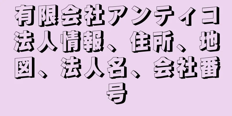 有限会社アンティコ法人情報、住所、地図、法人名、会社番号