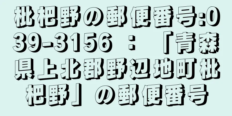 枇杷野の郵便番号:039-3156 ： 「青森県上北郡野辺地町枇杷野」の郵便番号