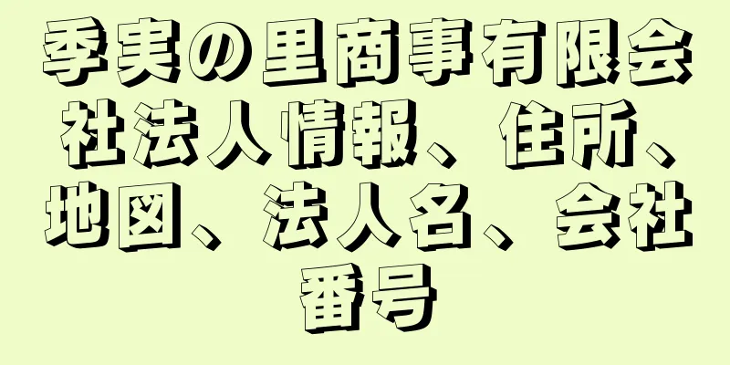 季実の里商事有限会社法人情報、住所、地図、法人名、会社番号