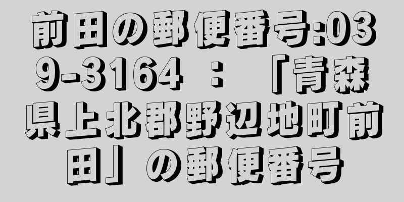 前田の郵便番号:039-3164 ： 「青森県上北郡野辺地町前田」の郵便番号