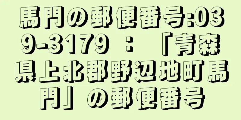 馬門の郵便番号:039-3179 ： 「青森県上北郡野辺地町馬門」の郵便番号