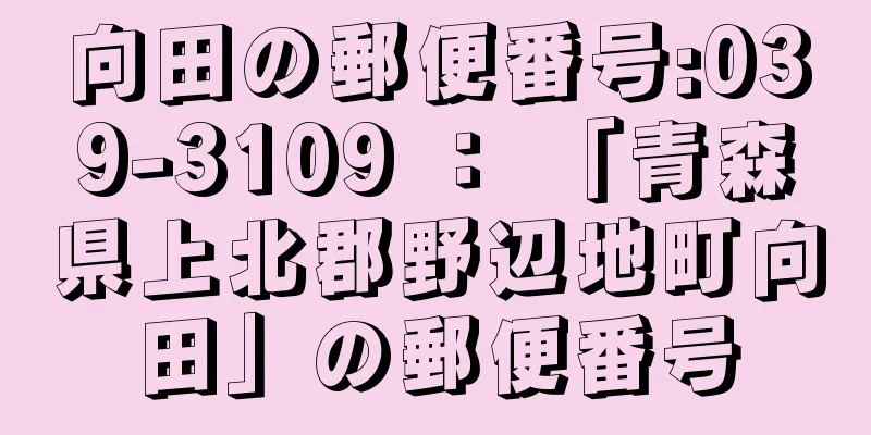 向田の郵便番号:039-3109 ： 「青森県上北郡野辺地町向田」の郵便番号