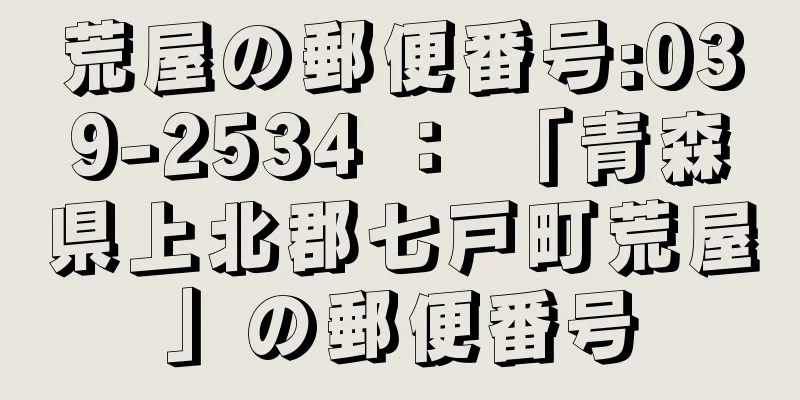 荒屋の郵便番号:039-2534 ： 「青森県上北郡七戸町荒屋」の郵便番号