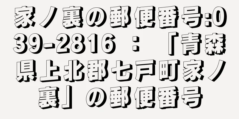 家ノ裏の郵便番号:039-2816 ： 「青森県上北郡七戸町家ノ裏」の郵便番号