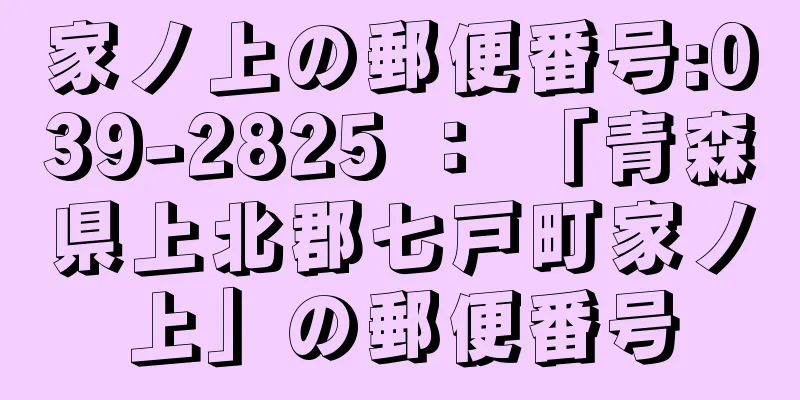 家ノ上の郵便番号:039-2825 ： 「青森県上北郡七戸町家ノ上」の郵便番号