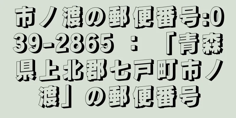 市ノ渡の郵便番号:039-2865 ： 「青森県上北郡七戸町市ノ渡」の郵便番号