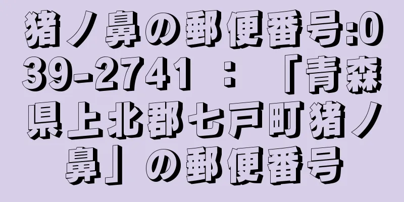 猪ノ鼻の郵便番号:039-2741 ： 「青森県上北郡七戸町猪ノ鼻」の郵便番号