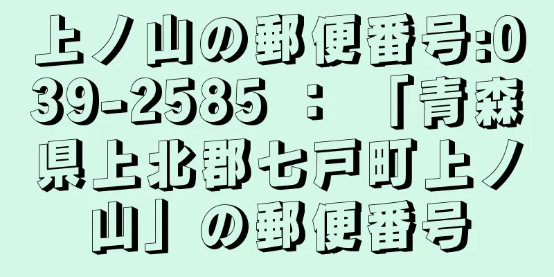 上ノ山の郵便番号:039-2585 ： 「青森県上北郡七戸町上ノ山」の郵便番号