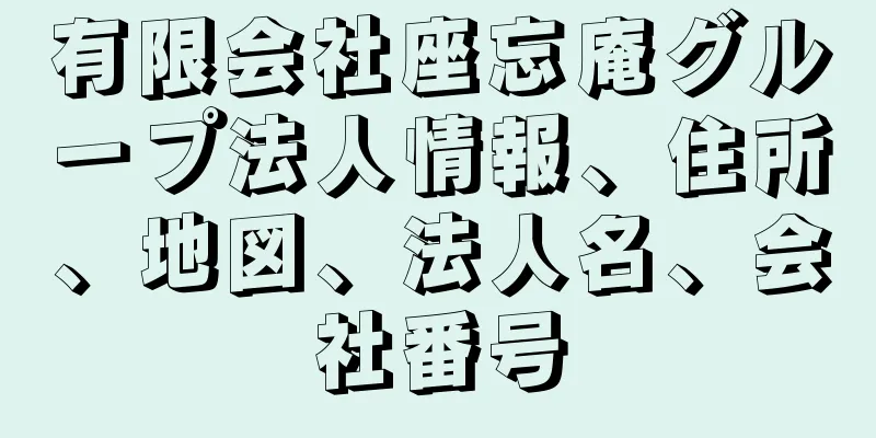 有限会社座忘庵グループ法人情報、住所、地図、法人名、会社番号