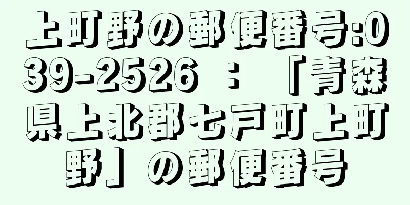 上町野の郵便番号:039-2526 ： 「青森県上北郡七戸町上町野」の郵便番号