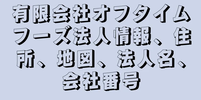 有限会社オフタイムフーズ法人情報、住所、地図、法人名、会社番号