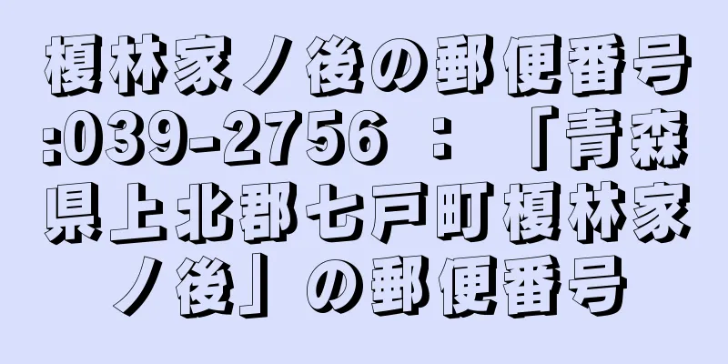 榎林家ノ後の郵便番号:039-2756 ： 「青森県上北郡七戸町榎林家ノ後」の郵便番号