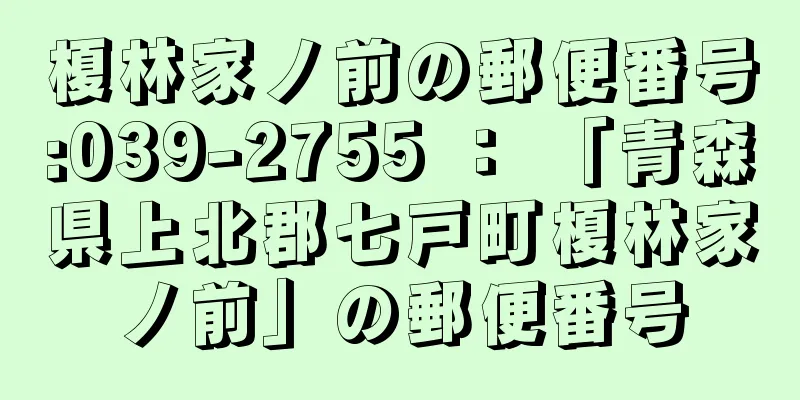 榎林家ノ前の郵便番号:039-2755 ： 「青森県上北郡七戸町榎林家ノ前」の郵便番号