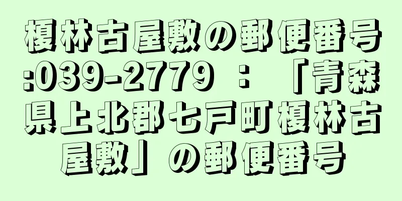 榎林古屋敷の郵便番号:039-2779 ： 「青森県上北郡七戸町榎林古屋敷」の郵便番号