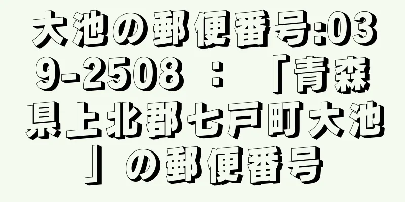 大池の郵便番号:039-2508 ： 「青森県上北郡七戸町大池」の郵便番号