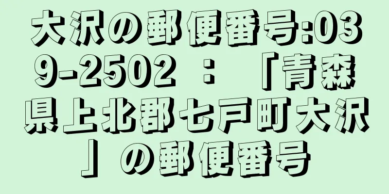 大沢の郵便番号:039-2502 ： 「青森県上北郡七戸町大沢」の郵便番号