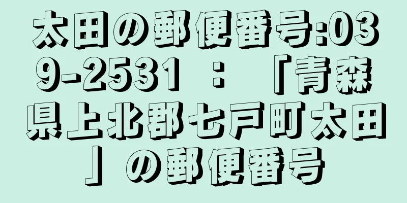 太田の郵便番号:039-2531 ： 「青森県上北郡七戸町太田」の郵便番号