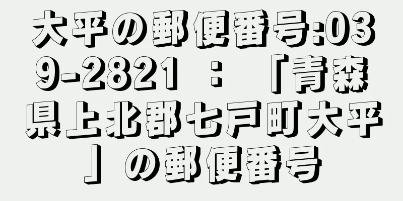 大平の郵便番号:039-2821 ： 「青森県上北郡七戸町大平」の郵便番号