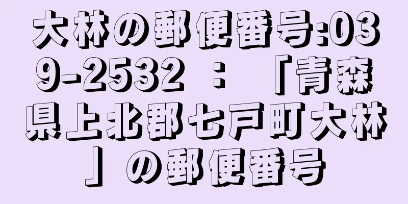 大林の郵便番号:039-2532 ： 「青森県上北郡七戸町大林」の郵便番号