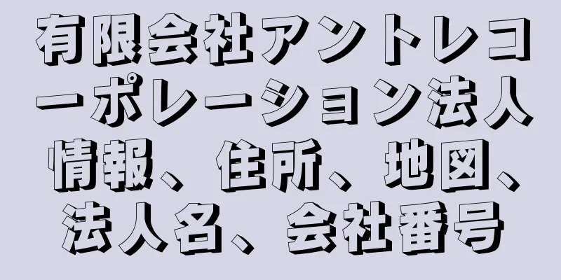 有限会社アントレコーポレーション法人情報、住所、地図、法人名、会社番号