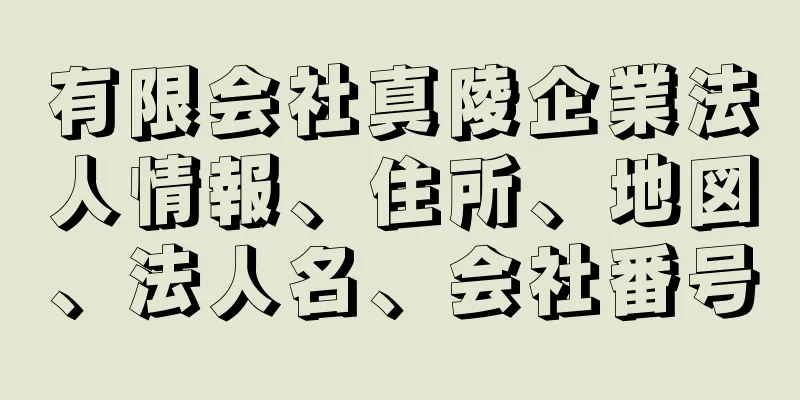 有限会社真陵企業法人情報、住所、地図、法人名、会社番号