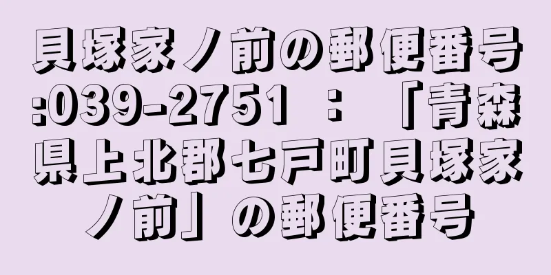 貝塚家ノ前の郵便番号:039-2751 ： 「青森県上北郡七戸町貝塚家ノ前」の郵便番号