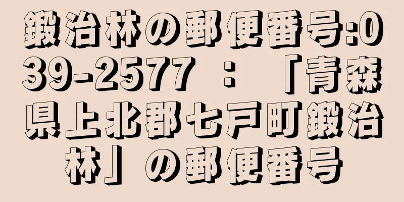 鍛治林の郵便番号:039-2577 ： 「青森県上北郡七戸町鍛治林」の郵便番号