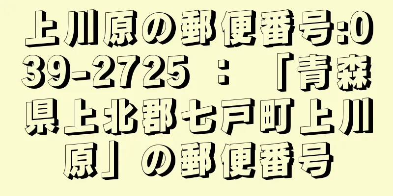 上川原の郵便番号:039-2725 ： 「青森県上北郡七戸町上川原」の郵便番号