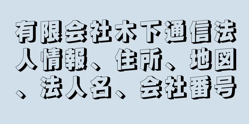 有限会社木下通信法人情報、住所、地図、法人名、会社番号