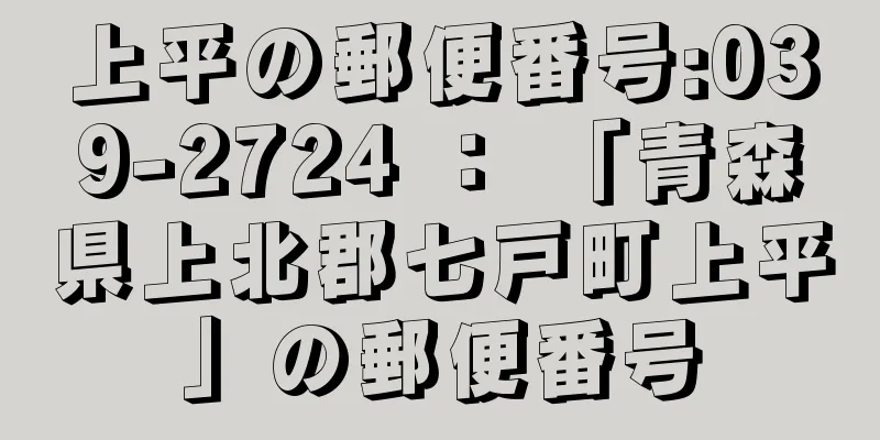 上平の郵便番号:039-2724 ： 「青森県上北郡七戸町上平」の郵便番号