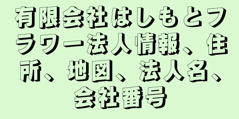 有限会社はしもとフラワー法人情報、住所、地図、法人名、会社番号