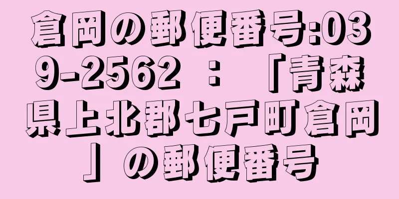 倉岡の郵便番号:039-2562 ： 「青森県上北郡七戸町倉岡」の郵便番号