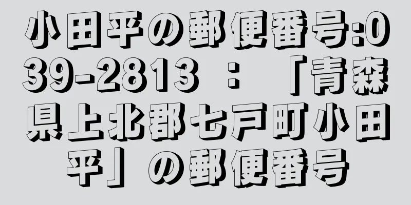 小田平の郵便番号:039-2813 ： 「青森県上北郡七戸町小田平」の郵便番号