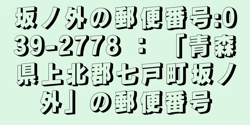 坂ノ外の郵便番号:039-2778 ： 「青森県上北郡七戸町坂ノ外」の郵便番号