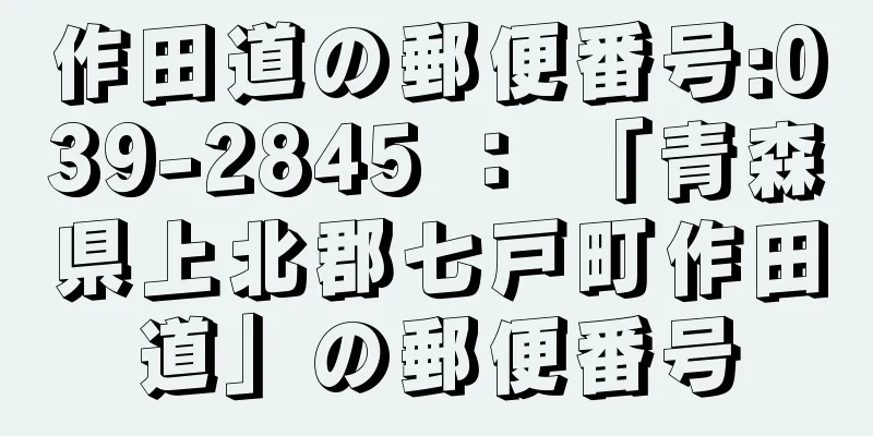 作田道の郵便番号:039-2845 ： 「青森県上北郡七戸町作田道」の郵便番号