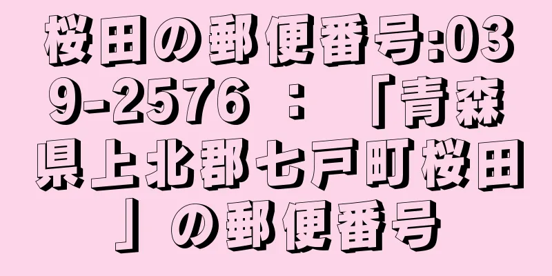 桜田の郵便番号:039-2576 ： 「青森県上北郡七戸町桜田」の郵便番号