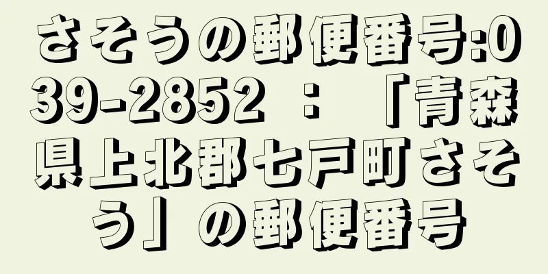 さそうの郵便番号:039-2852 ： 「青森県上北郡七戸町さそう」の郵便番号