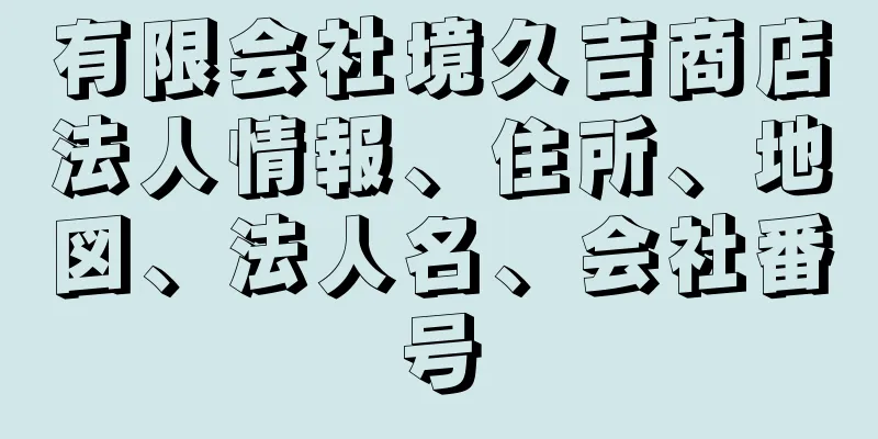 有限会社境久吉商店法人情報、住所、地図、法人名、会社番号