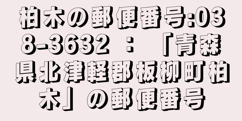 柏木の郵便番号:038-3632 ： 「青森県北津軽郡板柳町柏木」の郵便番号