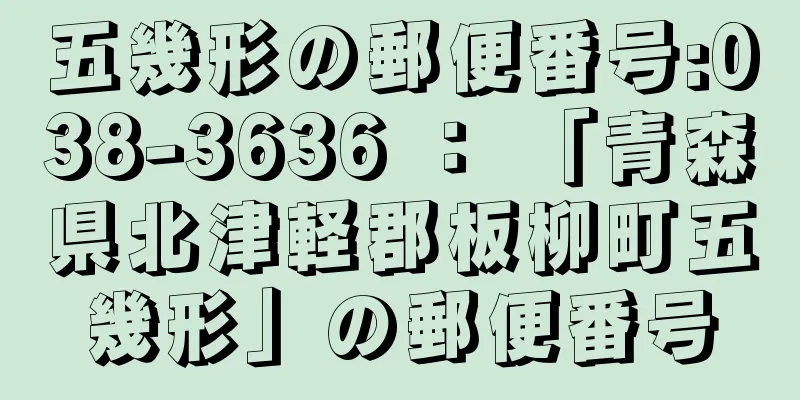 五幾形の郵便番号:038-3636 ： 「青森県北津軽郡板柳町五幾形」の郵便番号