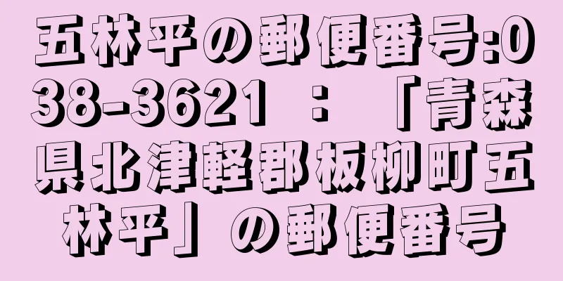 五林平の郵便番号:038-3621 ： 「青森県北津軽郡板柳町五林平」の郵便番号