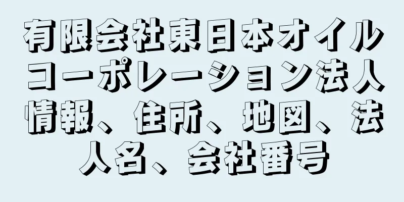 有限会社東日本オイルコーポレーション法人情報、住所、地図、法人名、会社番号