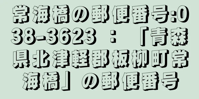 常海橋の郵便番号:038-3623 ： 「青森県北津軽郡板柳町常海橋」の郵便番号