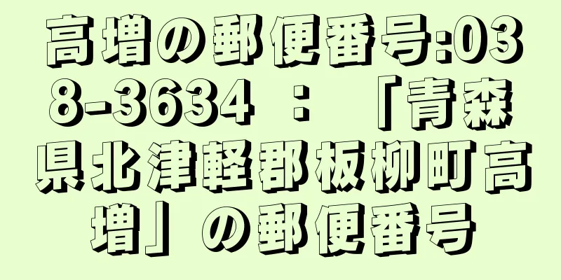 高増の郵便番号:038-3634 ： 「青森県北津軽郡板柳町高増」の郵便番号